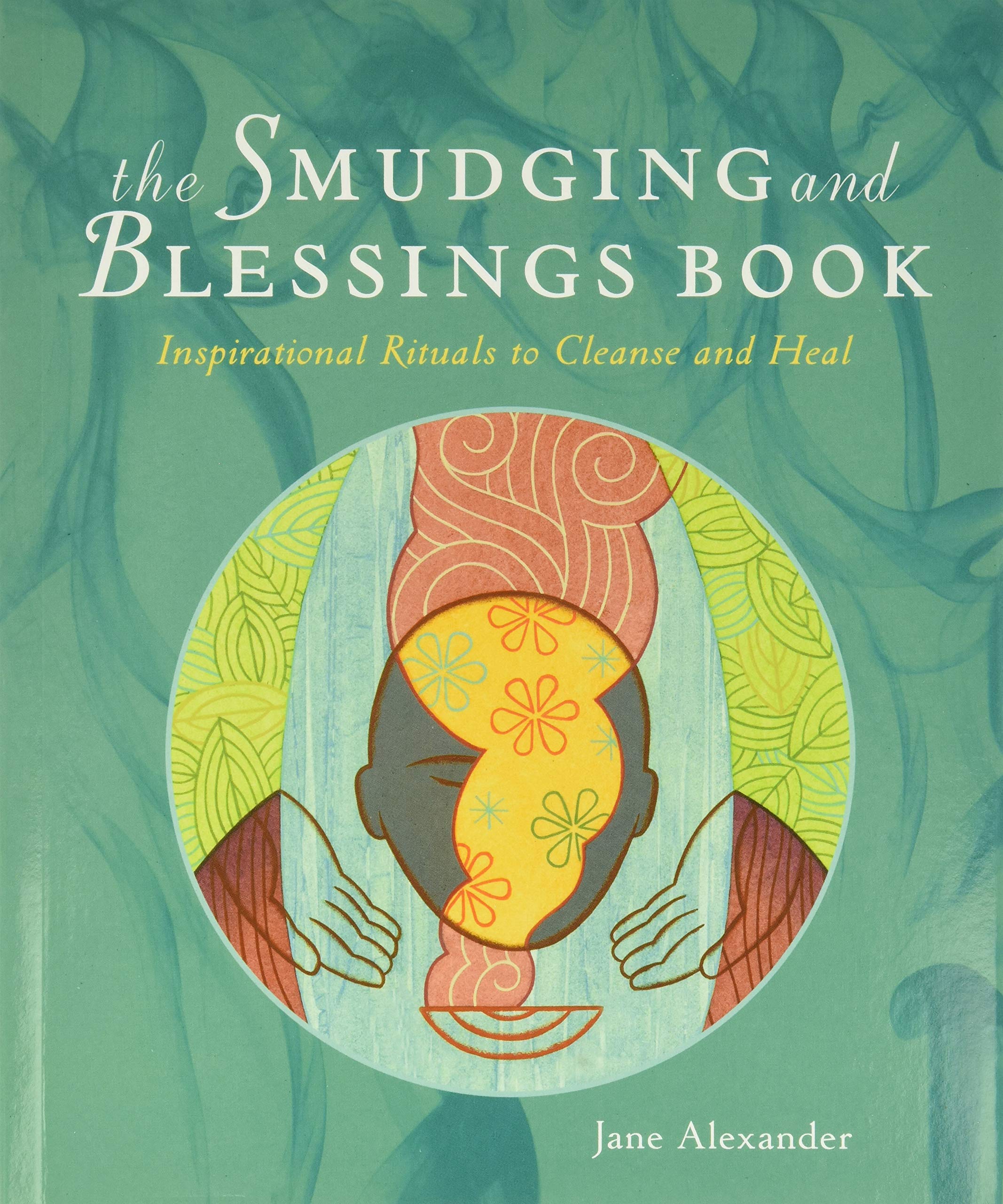 The Smudging and Blessings Book: Inspirational Rituals to Cleanse and Heal by Jane Alexander
